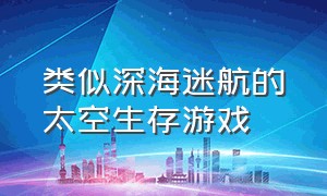 类似深海迷航的太空生存游戏