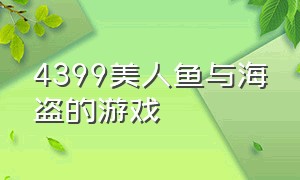 4399美人鱼与海盗的游戏（4399有一个美人鱼大战水手的游戏）