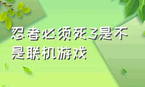 忍者必须死3是不是联机游戏