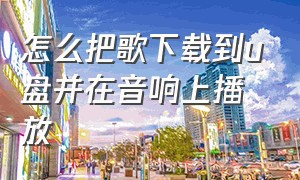 怎么把歌下载到u盘并在音响上播放