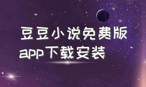 豆豆小说免费版app下载安装（豆豆小说免费版app下载安装苹果）