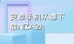 安卓手机从哪下载NBA2k