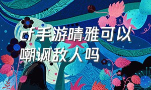 cf手游晴雅可以嘲讽敌人吗