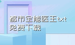 都市全能医王txt免费下载