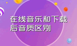 在线音乐和下载后音质区别