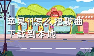 苹果11怎么把歌曲下载到本地（苹果11怎么把歌曲下载到本地音乐上）