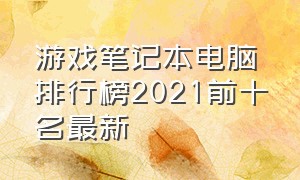 游戏笔记本电脑排行榜2021前十名最新