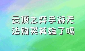 云顶之弈手游无法购买英雄了吗（云顶之弈手游无法购买英雄了吗）