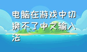 电脑在游戏中切换不了中文输入法