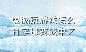 电脑玩游戏怎么打字母变成中文