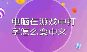 电脑在游戏中打字怎么变中文