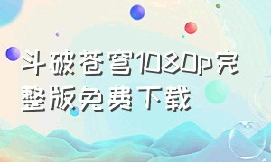 斗破苍穹1080p完整版免费下载