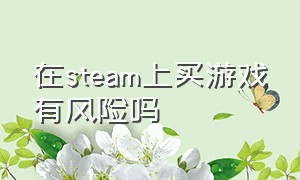 在steam上买游戏有风险吗