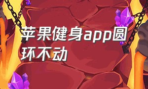 苹果健身app圆环不动（苹果健身圆环设置）