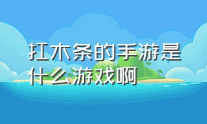 扛木条的手游是什么游戏啊