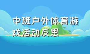 中班户外体育游戏活动反思（户外体育游戏活动记录幼儿园大班）