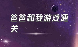 爸爸和我游戏通关