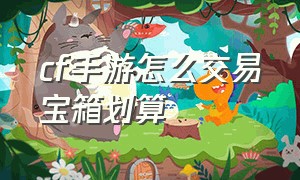 cf手游怎么交易宝箱划算