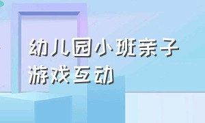 幼儿园小班亲子游戏互动