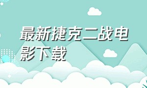 最新捷克二战电影下载（俄罗斯二战电影冲击波下载）