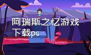 阿瑞斯之忆游戏下载pc（阿瑞斯之忆类似的游戏）