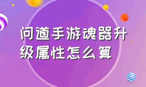 问道手游魂器升级属性怎么算