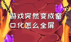 游戏突然变成窗口化怎么全屏