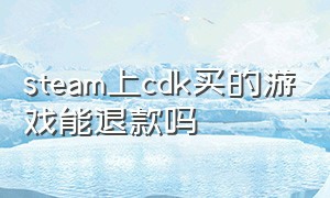 steam上cdk买的游戏能退款吗