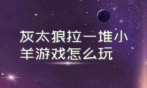 灰太狼拉一堆小羊游戏怎么玩