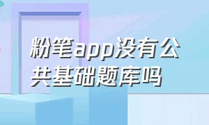 粉笔app没有公共基础题库吗