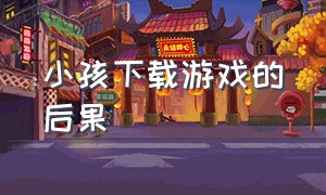 小孩下载游戏的后果