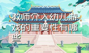 教师介入幼儿游戏的重要性有哪些