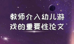 教师介入幼儿游戏的重要性论文