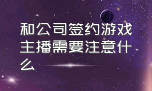 和公司签约游戏主播需要注意什么