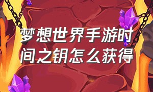 梦想世界手游时间之钥怎么获得