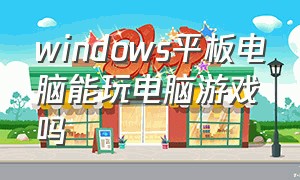 windows平板电脑能玩电脑游戏吗