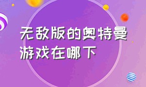 无敌版的奥特曼游戏在哪下