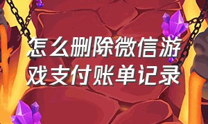 怎么删除微信游戏支付账单记录