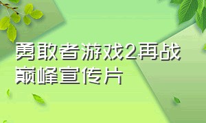 勇敢者游戏2再战巅峰宣传片