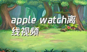 apple watch离线视频