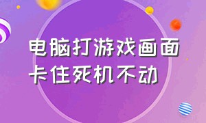 电脑打游戏画面卡住死机不动