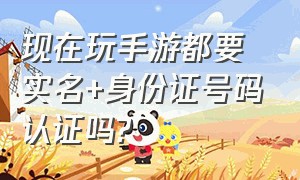 现在玩手游都要实名+身份证号码认证吗?