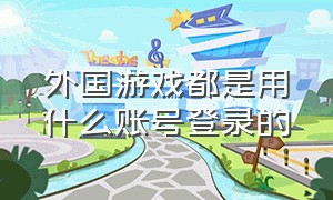 外国游戏都是用什么账号登录的