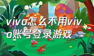 vivo怎么不用vivo账号登录游戏