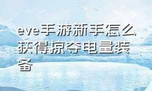 eve手游新手怎么获得掠夺电量装备