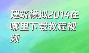 建筑模拟2014在哪里下载教程视频