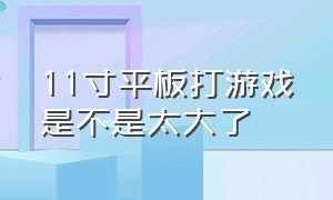 11寸平板打游戏是不是太大了