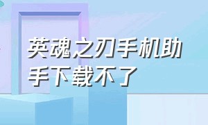 英魂之刃手机助手下载不了