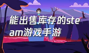 能出售库存的steam游戏手游（steam无法出售库存）