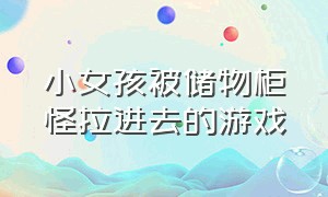 小女孩被储物柜怪拉进去的游戏